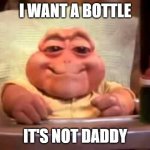 it's not daddy | I WANT A BOTTLE; IT'S NOT DADDY | image tagged in bebe dinosaurio | made w/ Imgflip meme maker