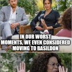 Harry Megan Basildon | IN OUR WORST MOMENTS, WE EVEN CONSIDERED MOVING TO BASILDON | image tagged in harry megan oprah,basildon,funny,funny memes | made w/ Imgflip meme maker