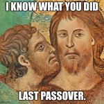 Judas Betrays Jesus | I KNOW WHAT YOU DID; LAST PASSOVER. | image tagged in judas betrays jesus | made w/ Imgflip meme maker