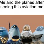 Me and the planes after we seeing this aviation meme | Me and the planes after we seeing this aviation meme | image tagged in me and the planes,aviation memes,aviation,memes | made w/ Imgflip meme maker