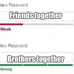 Weak strong password | Friends together; Brothers together | image tagged in weak strong password | made w/ Imgflip meme maker