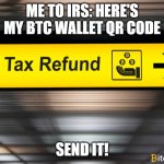 ME to IRS Deposit my Refund in my Bitcoin Wallet | ME TO IRS: HERE'S MY BTC WALLET QR CODE; SEND IT! | image tagged in bitcoin tax refund | made w/ Imgflip meme maker