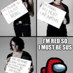 Sus | I’M RED SO I MUST BE SUS | image tagged in im punk so i must rebel | made w/ Imgflip meme maker