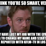 A Wise Career Move | YOU THINK YOU'RE SO SMART, VENKMAN; I MAY HAVE LOST MY JOB WITH THE EPA BUT I'M GOING TO CHANGE MY NAME AND START ANOTHER LIFE AS A REPORTER WITH KFLW-TV IN LOS ANGELES | image tagged in ghostbusters,die hard | made w/ Imgflip meme maker