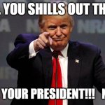 Trump Smiling | TO ALL YOU SHILLS OUT THERE..... .....STILL YOUR PRESIDENT!!!   NCSWIC | image tagged in trump smiling | made w/ Imgflip meme maker