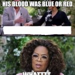 Harry, Meghan and Oprah | THEY WERE CONCERNED IF HIS BLOOD WAS BLUE OR RED; ......WHATTTT....... | image tagged in harry meghan and oprah | made w/ Imgflip meme maker
