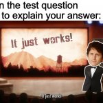 I already showed my work, what more do they want? | When the test question says to explain your answer: | image tagged in it just works | made w/ Imgflip meme maker