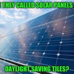 Bright idea? | WHY ARE THEY CALLED SOLAR PANELS AND NOT; DAYLIGHT SAVING TILES? | image tagged in solar panels,memes,fun,daylight saving time | made w/ Imgflip meme maker