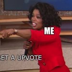 Me trying to get points to get 1000 like | ME; YOU GET A UPVOTE | image tagged in oprah you get a | made w/ Imgflip meme maker