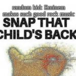 Snap That Child’s Back | Me: Listens to an Eminem song; random kid: Eminem makes such good rock music | image tagged in snap that child s back,eminem funny,rap,goldfish | made w/ Imgflip meme maker