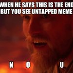 no u anakin | WHEN HE SAYS THIS IS THE END FOR YOU BUT YOU SEE UNTAPPED MEME GROUND; N          O                       U | image tagged in i have failed you anakin i have failed you,star wars,no u | made w/ Imgflip meme maker