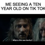help | ME SEEING A TEN YEAR OLD ON TIK TOK | image tagged in what is this new devilry,tik tok,tik tok sucks,help me,no | made w/ Imgflip meme maker