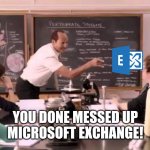 You done messed up | YOU DONE MESSED UP
MICROSOFT EXCHANGE! | image tagged in you done messed up,microsoft,email server | made w/ Imgflip meme maker