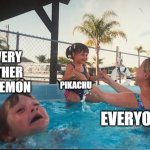 drowning kid in the pool | EVERY OTHER POKEMON; PIKACHU; EVERYONE | image tagged in drowning kid in the pool | made w/ Imgflip meme maker