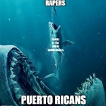 always a bigger shark | RAPERS PUERTO RICANS PEOPLE AT THE END OF COMMERCIALS | image tagged in always a bigger shark | made w/ Imgflip meme maker