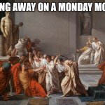 Ides of March | STABBING AWAY ON A MONDAY MORNING. | image tagged in ides of march | made w/ Imgflip meme maker