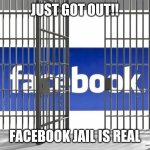 Facebook jail | JUST GOT OUT!! FACEBOOK JAIL IS REAL | image tagged in facebook jail | made w/ Imgflip meme maker
