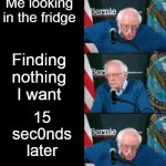 Relatable? | Me looking in the fridge; Finding nothing I want; 15 sec0nds later | image tagged in bernie sanders panik kalm panik | made w/ Imgflip meme maker