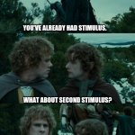 Lotr second breakfast | WHAT ABOUT STIMULUS? YOU'VE ALREADY HAD STIMULUS. WHAT ABOUT SECOND STIMULUS? I DON'T THINK HE KNOWS ABOUT SECOND STIMULUS. WHAT ABOUT ELEVENSES THEN? | image tagged in lotr second breakfast | made w/ Imgflip meme maker