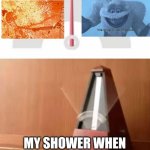 Shower struggle | MY SHOWER WHEN ADJUSTING TEMPERATURE | image tagged in metronome,welcome to the himalayas,skeleton on fire | made w/ Imgflip meme maker