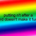 engineer gaming | putting n't after a word doesn't make it funny | image tagged in rainbow background,funny memes,dank memes,funny,memes,relatable | made w/ Imgflip meme maker