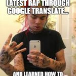 Tekashi Cooking Show | SO I RAN TEKASHI'S LATEST RAP THROUGH GOOGLE TRANSLATE... AND LEARNED HOW TO MAKE A BUNDT CAKE TO DIE FOR | image tagged in tekashi cooking show | made w/ Imgflip meme maker