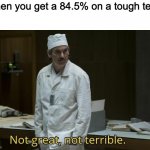 not great not terrible | when you get a 84.5% on a tough test: | image tagged in not great not terrible | made w/ Imgflip meme maker