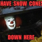 snow cones | I  HAVE  SNOW  CONES; DOWN  HERE | image tagged in pennywise | made w/ Imgflip meme maker