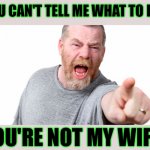 You can't tell me what to do - you're not my wife | YOU CAN'T TELL ME WHAT TO DO! YOU'RE NOT MY WIFE! | image tagged in funny,memes,meme,funny meme,funny memes,marriage | made w/ Imgflip meme maker