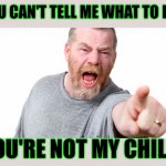 You can't tell me what to do - You're not my child | YOU CAN'T TELL ME WHAT TO DO! YOU'RE NOT MY CHILD! | image tagged in angry man shouting and pointing,funny,memes,meme,funny memes,dad | made w/ Imgflip meme maker