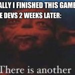 games | ME: FINALLY I FINISHED THIS GAME SERIES; THE GAME DEVS 2 WEEKS LATER: | image tagged in there is another | made w/ Imgflip meme maker