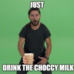 Shia labeouf JUST DO IT | JUST DRINK THE CHOCCY MILK | image tagged in shia labeouf just do it | made w/ Imgflip meme maker