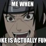 Itachi crazy face | ME WHEN; A JOKE IS ACTUALLY FUNNY | image tagged in itachi crazy face | made w/ Imgflip meme maker