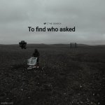 THE SEARCH To find who asked