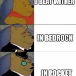 fancy winnie the pooh | U BEAT WITHER; IN BEDROCK; IN POCKET | image tagged in fancy winnie the pooh | made w/ Imgflip meme maker