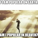 Popular in heaven | IF I AM POPULAR ON EARTH... AM I POPULAR IN HEAVEN? | image tagged in why am i so popular | made w/ Imgflip meme maker