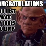 Quark's Limp Lobes | CONGRATULATIONS YOU JUST
MADE 
MY LOBES 
GO LIMP | image tagged in quark,star trek quark,star trek,deep space nine | made w/ Imgflip meme maker