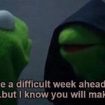 Have a nice week, .....whoever reads this | It may be a difficult week ahead of you, 
.......but I know you will make it. | image tagged in dark kermit,achievement,hang in there,stay positive,stay safe,good luck | made w/ Imgflip meme maker