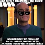 Star Trek Voyager EMH doctor | GUYS, CHECK IT, I'M COOL, TOO! I HAVE SHADES! I WANNA BE JANEWAY, BUT I'M PROBS THE DOCTOR.  SO HELPFUL, ANNOYINGLY HELPFUL, ALL THE TIME. SO WEIRD WE'RE NOT SURE HE'S HUMAN. | image tagged in star trek voyager emh doctor | made w/ Imgflip meme maker