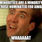 Stop the press!!! | MINORITIES ARE A MINORITY OF THOSE NOMINATED FOR AWARDS; WHAAAAAT | image tagged in nicolas cage,simple,math,the oscars | made w/ Imgflip meme maker