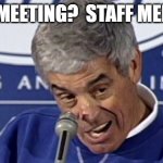 Staff Meeting? | STAFF MEETING?  STAFF MEETING? | image tagged in playoffs you want to talk about the playoffs,staff meeting,jim mora | made w/ Imgflip meme maker