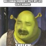 ShrekW | BOOMER HUMOR: I HATE MY WIFE
MILLENNIAL HUMOR: I HATE MY LIFE
GEN Z HUMOR:; SHREKW | image tagged in shrekw | made w/ Imgflip meme maker