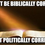 Biblically Correct | I MUST BE BIBLICALLY CORRECT NOT POLITICALLY CORRECT | image tagged in bible | made w/ Imgflip meme maker
