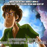Powerful Shaggy Meme | WHEN YOU'VE JUST BARELY WON A SCHOOL FIGHT AND FEELING WEAK AND BEAT UP; IMPRESSIVE. YOU'VE MADE ME USE 2% OF MY POWER. | image tagged in powerful shaggy meme,fuuny,school fight,meme,relatable | made w/ Imgflip meme maker