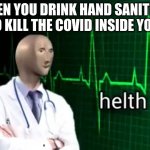 Health 100 | WHEN YOU DRINK HAND SANITIZER TO KILL THE COVID INSIDE YOU: | image tagged in helth,meme man,memes,funny | made w/ Imgflip meme maker