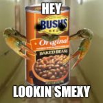 beans | HEY; LOOKIN SMEXY | image tagged in cra-beans | made w/ Imgflip meme maker