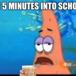 Relatable meme with choccy milk | ME 5 MINUTES INTO SCHOOL | image tagged in patrick brain fried | made w/ Imgflip meme maker