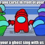 You're a ghost | When you curse in front of your mom; now your a ghost sing with us NOW | image tagged in you're a ghost | made w/ Imgflip meme maker