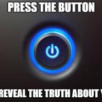Press it! | PRESS THE BUTTON; TO REVEAL THE TRUTH ABOUT YOU | image tagged in button | made w/ Imgflip meme maker