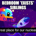 Nuclear Test | BEDROOM *EXISTS*
SIBLINGS | image tagged in nuclear test | made w/ Imgflip meme maker